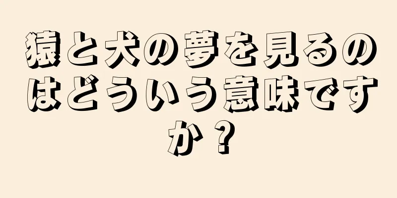 猿と犬の夢を見るのはどういう意味ですか？