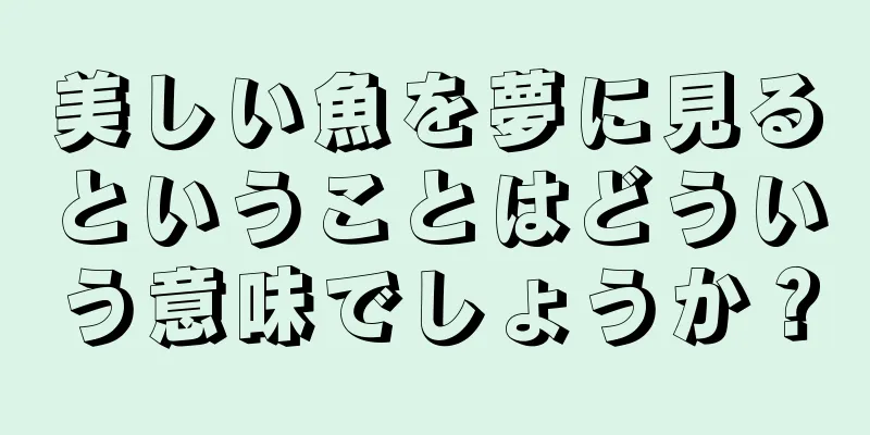 美しい魚を夢に見るということはどういう意味でしょうか？