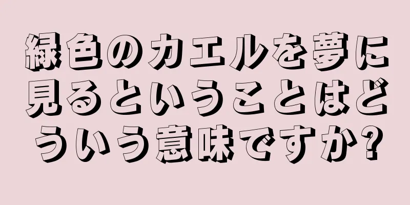 緑色のカエルを夢に見るということはどういう意味ですか?