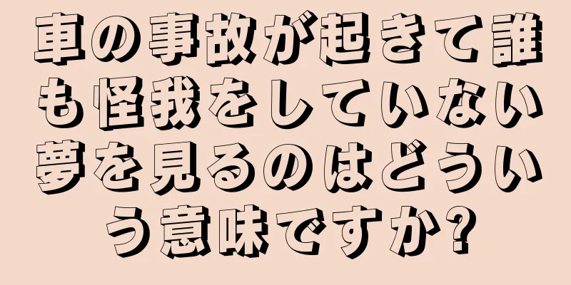 車の事故が起きて誰も怪我をしていない夢を見るのはどういう意味ですか?
