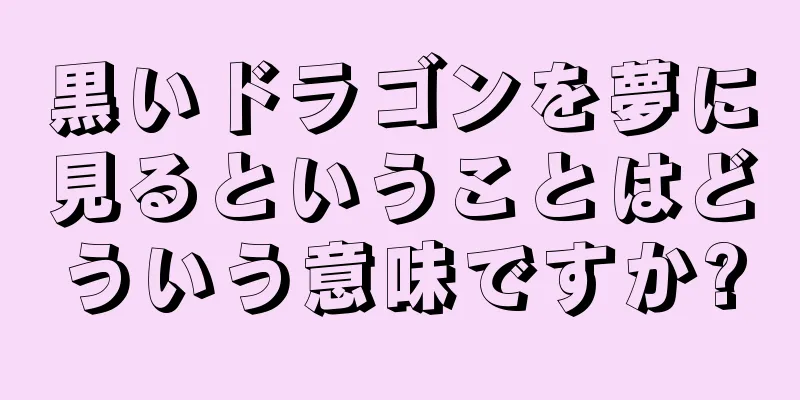 黒いドラゴンを夢に見るということはどういう意味ですか?