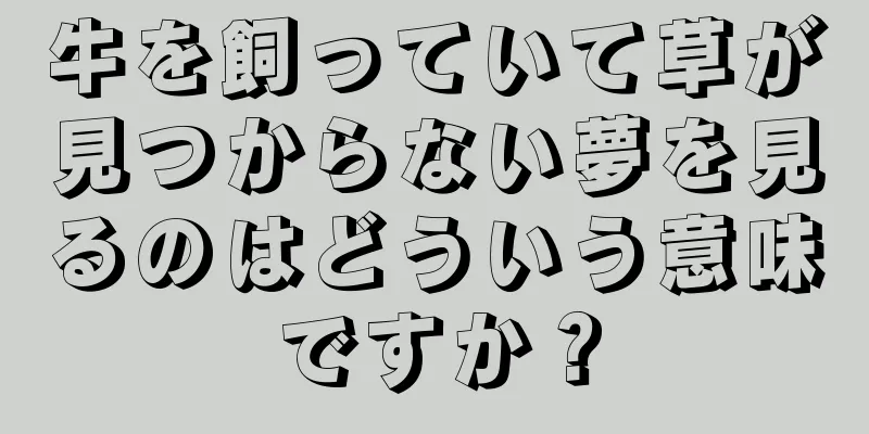 牛を飼っていて草が見つからない夢を見るのはどういう意味ですか？