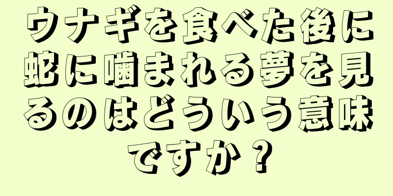 ウナギを食べた後に蛇に噛まれる夢を見るのはどういう意味ですか？