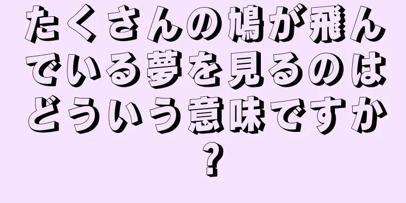 たくさんの鳩が飛んでいる夢を見るのはどういう意味ですか？