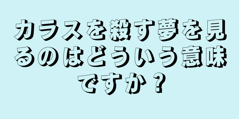 カラスを殺す夢を見るのはどういう意味ですか？