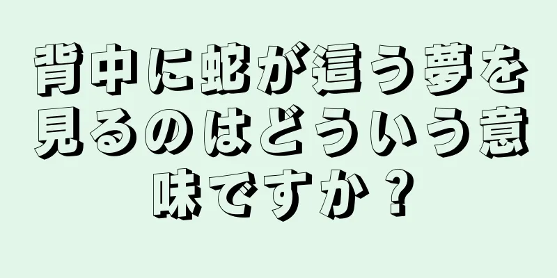 背中に蛇が這う夢を見るのはどういう意味ですか？