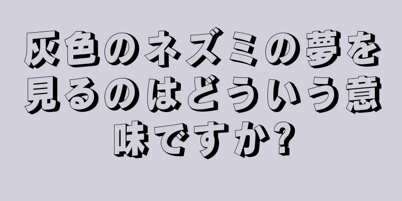 灰色のネズミの夢を見るのはどういう意味ですか?