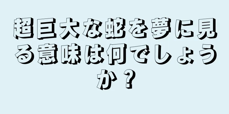 超巨大な蛇を夢に見る意味は何でしょうか？