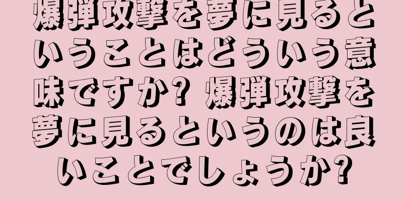 爆弾攻撃を夢に見るということはどういう意味ですか? 爆弾攻撃を夢に見るというのは良いことでしょうか?