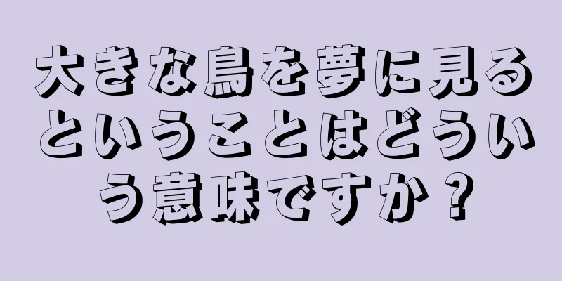 大きな鳥を夢に見るということはどういう意味ですか？