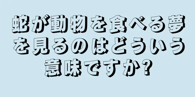 蛇が動物を食べる夢を見るのはどういう意味ですか?