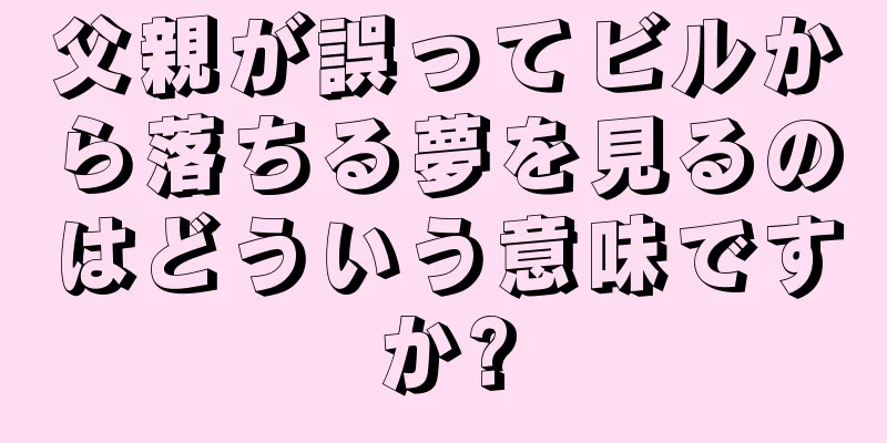 父親が誤ってビルから落ちる夢を見るのはどういう意味ですか?