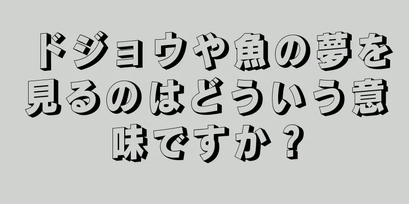 ドジョウや魚の夢を見るのはどういう意味ですか？
