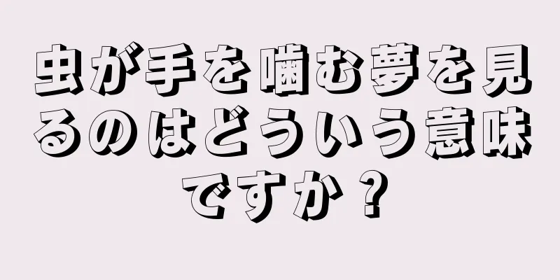 虫が手を噛む夢を見るのはどういう意味ですか？