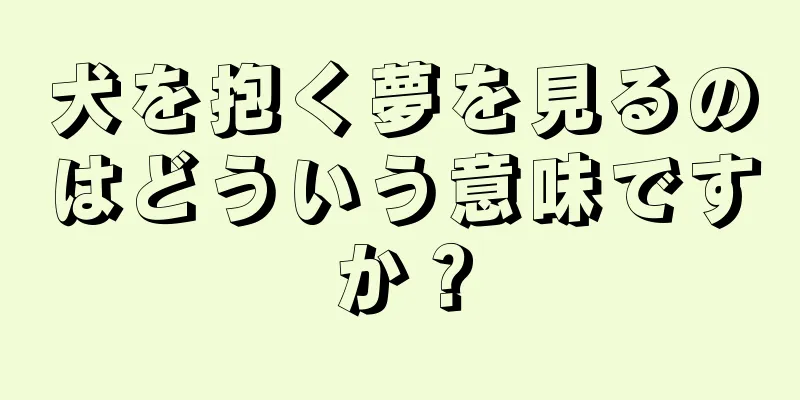 犬を抱く夢を見るのはどういう意味ですか？