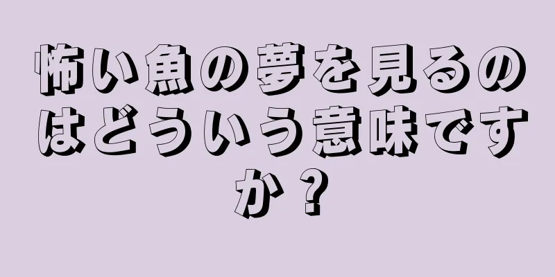 怖い魚の夢を見るのはどういう意味ですか？