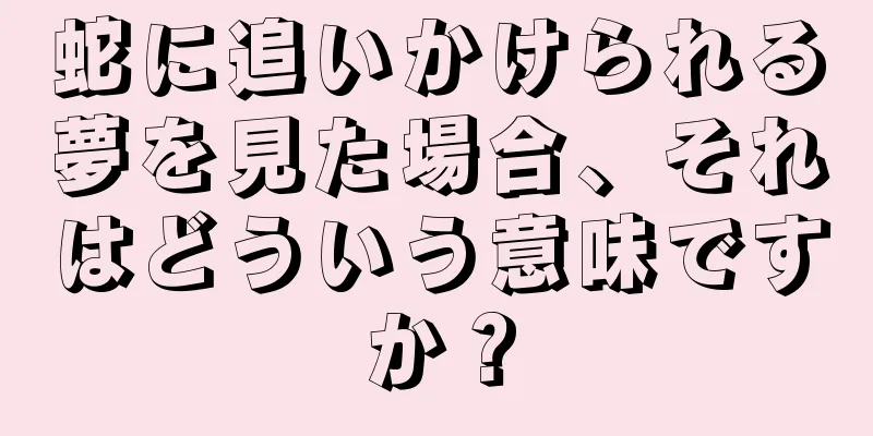 蛇に追いかけられる夢を見た場合、それはどういう意味ですか？