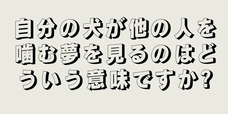 自分の犬が他の人を噛む夢を見るのはどういう意味ですか?
