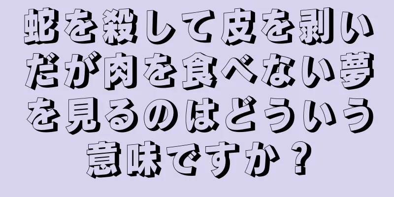 蛇を殺して皮を剥いだが肉を食べない夢を見るのはどういう意味ですか？