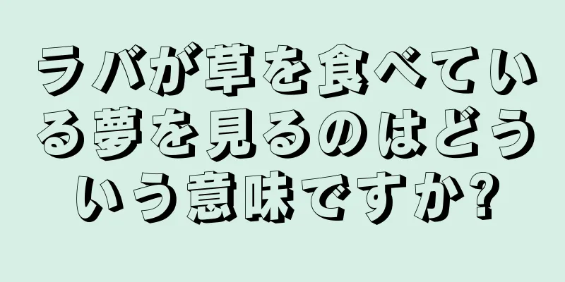 ラバが草を食べている夢を見るのはどういう意味ですか?
