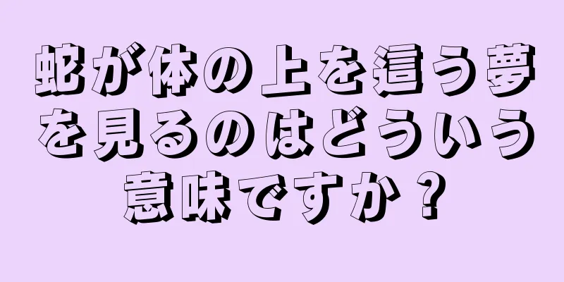 蛇が体の上を這う夢を見るのはどういう意味ですか？