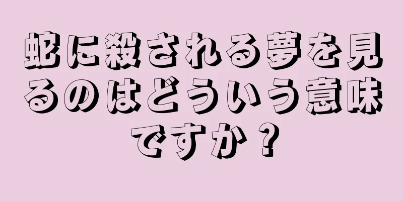 蛇に殺される夢を見るのはどういう意味ですか？