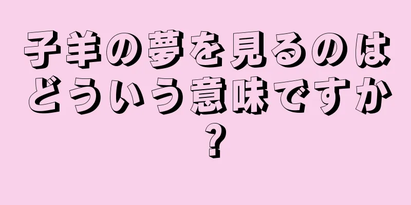 子羊の夢を見るのはどういう意味ですか？
