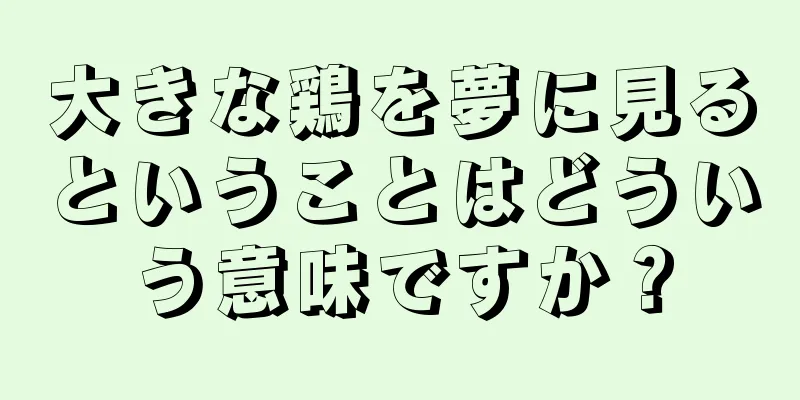 大きな鶏を夢に見るということはどういう意味ですか？