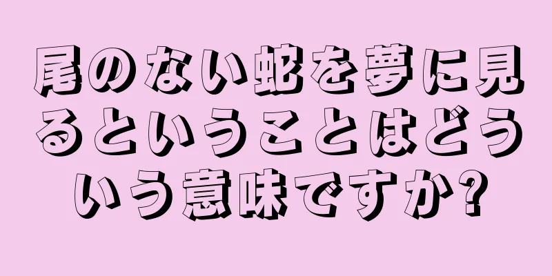 尾のない蛇を夢に見るということはどういう意味ですか?