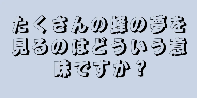 たくさんの蜂の夢を見るのはどういう意味ですか？