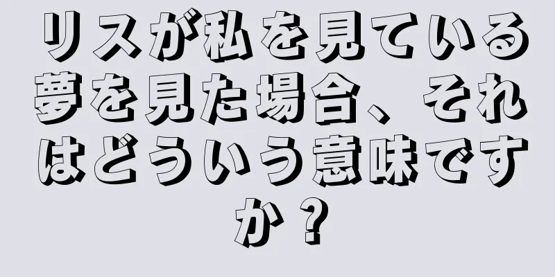 リスが私を見ている夢を見た場合、それはどういう意味ですか？