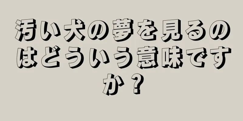 汚い犬の夢を見るのはどういう意味ですか？