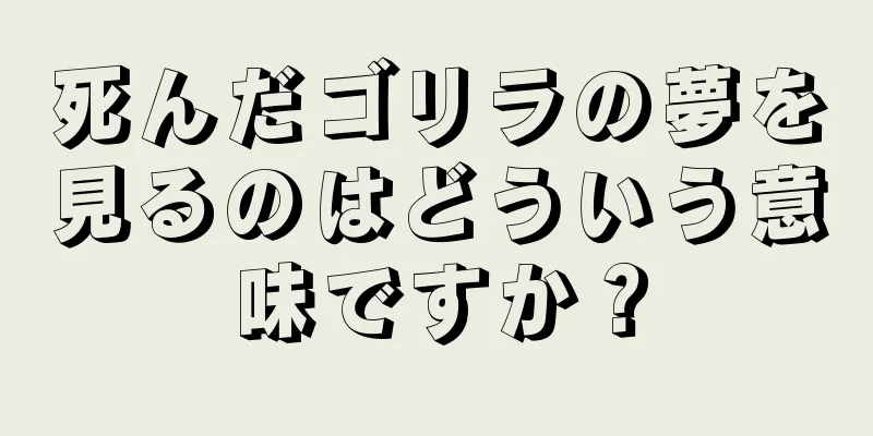 死んだゴリラの夢を見るのはどういう意味ですか？