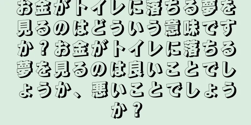 お金がトイレに落ちる夢を見るのはどういう意味ですか？お金がトイレに落ちる夢を見るのは良いことでしょうか、悪いことでしょうか？