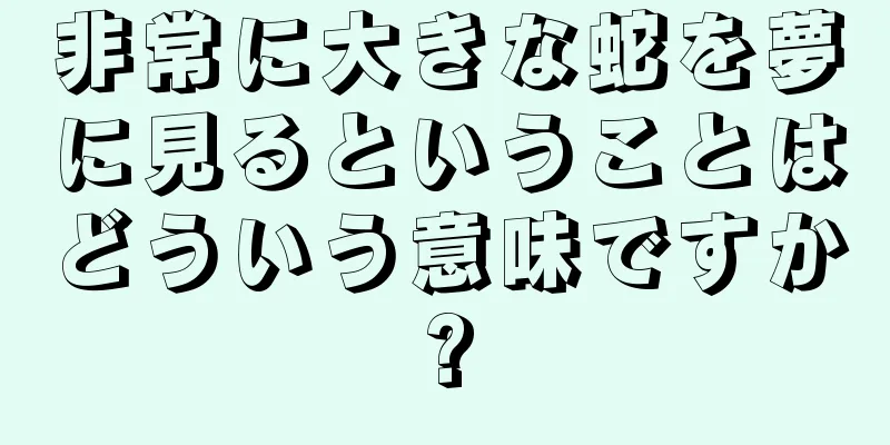 非常に大きな蛇を夢に見るということはどういう意味ですか?