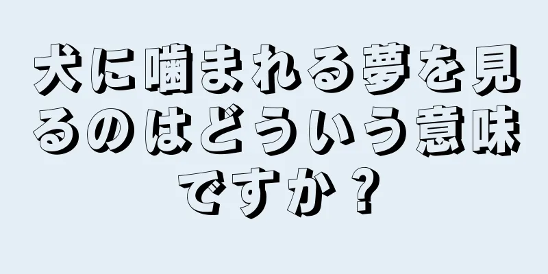 犬に噛まれる夢を見るのはどういう意味ですか？