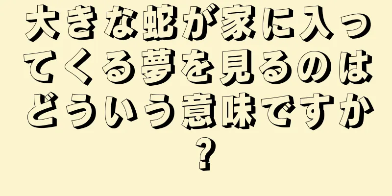 大きな蛇が家に入ってくる夢を見るのはどういう意味ですか？