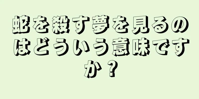 蛇を殺す夢を見るのはどういう意味ですか？