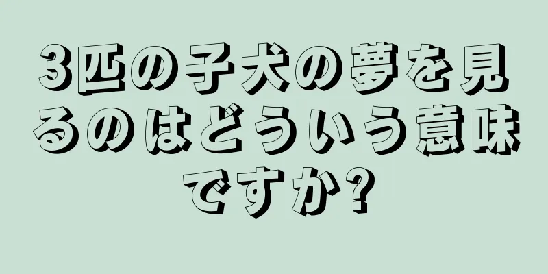 3匹の子犬の夢を見るのはどういう意味ですか?