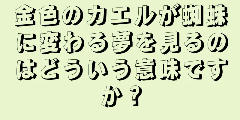 金色のカエルが蜘蛛に変わる夢を見るのはどういう意味ですか？