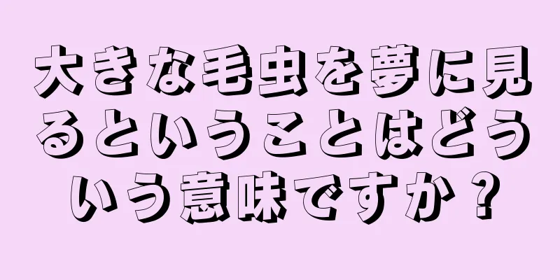 大きな毛虫を夢に見るということはどういう意味ですか？