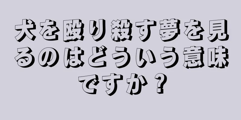 犬を殴り殺す夢を見るのはどういう意味ですか？