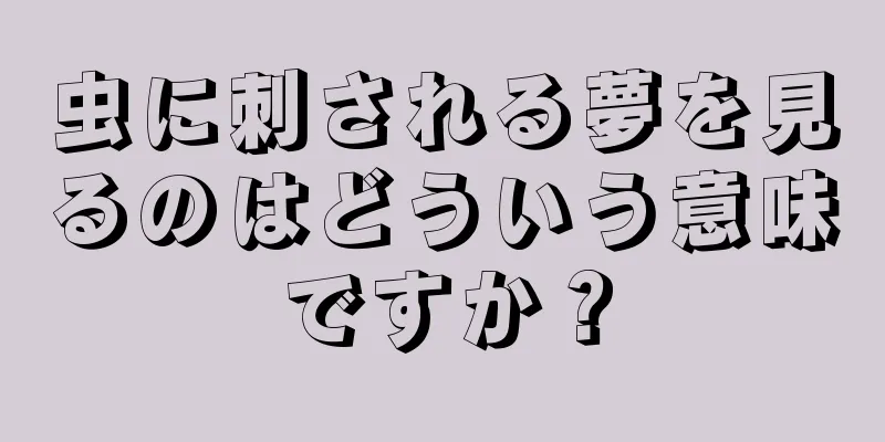 虫に刺される夢を見るのはどういう意味ですか？