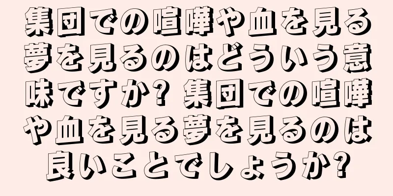 集団での喧嘩や血を見る夢を見るのはどういう意味ですか? 集団での喧嘩や血を見る夢を見るのは良いことでしょうか?