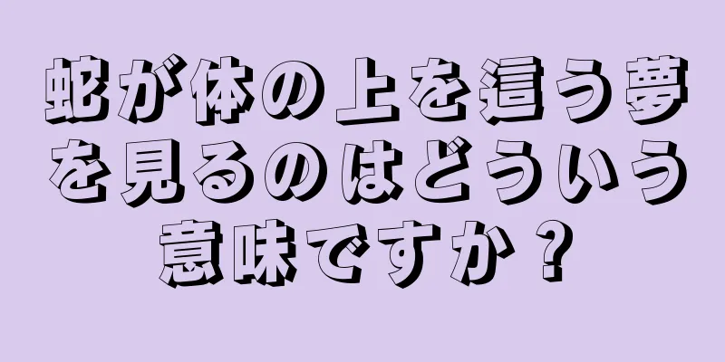 蛇が体の上を這う夢を見るのはどういう意味ですか？