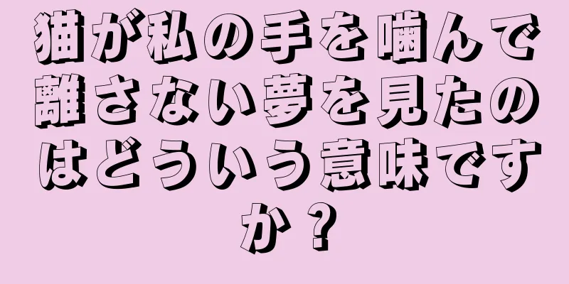 猫が私の手を噛んで離さない夢を見たのはどういう意味ですか？