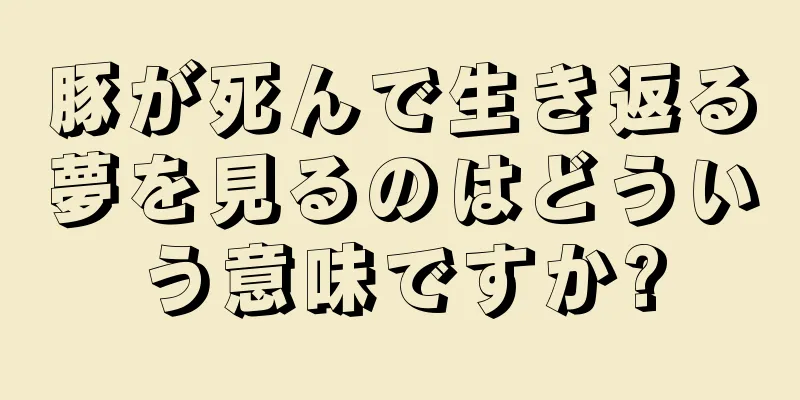 豚が死んで生き返る夢を見るのはどういう意味ですか?