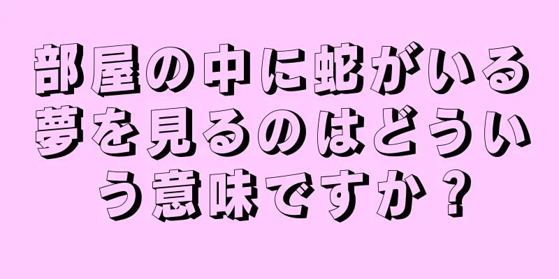 部屋の中に蛇がいる夢を見るのはどういう意味ですか？