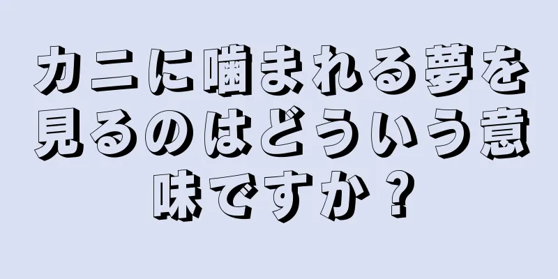 カニに噛まれる夢を見るのはどういう意味ですか？