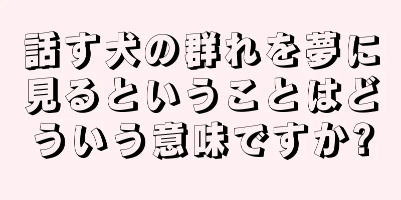 話す犬の群れを夢に見るということはどういう意味ですか?